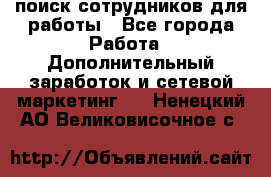 поиск сотрудников для работы - Все города Работа » Дополнительный заработок и сетевой маркетинг   . Ненецкий АО,Великовисочное с.